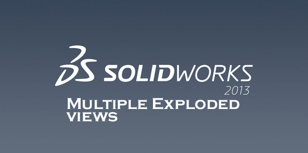 SolidWorks 2013:  Multiple Exploded Views